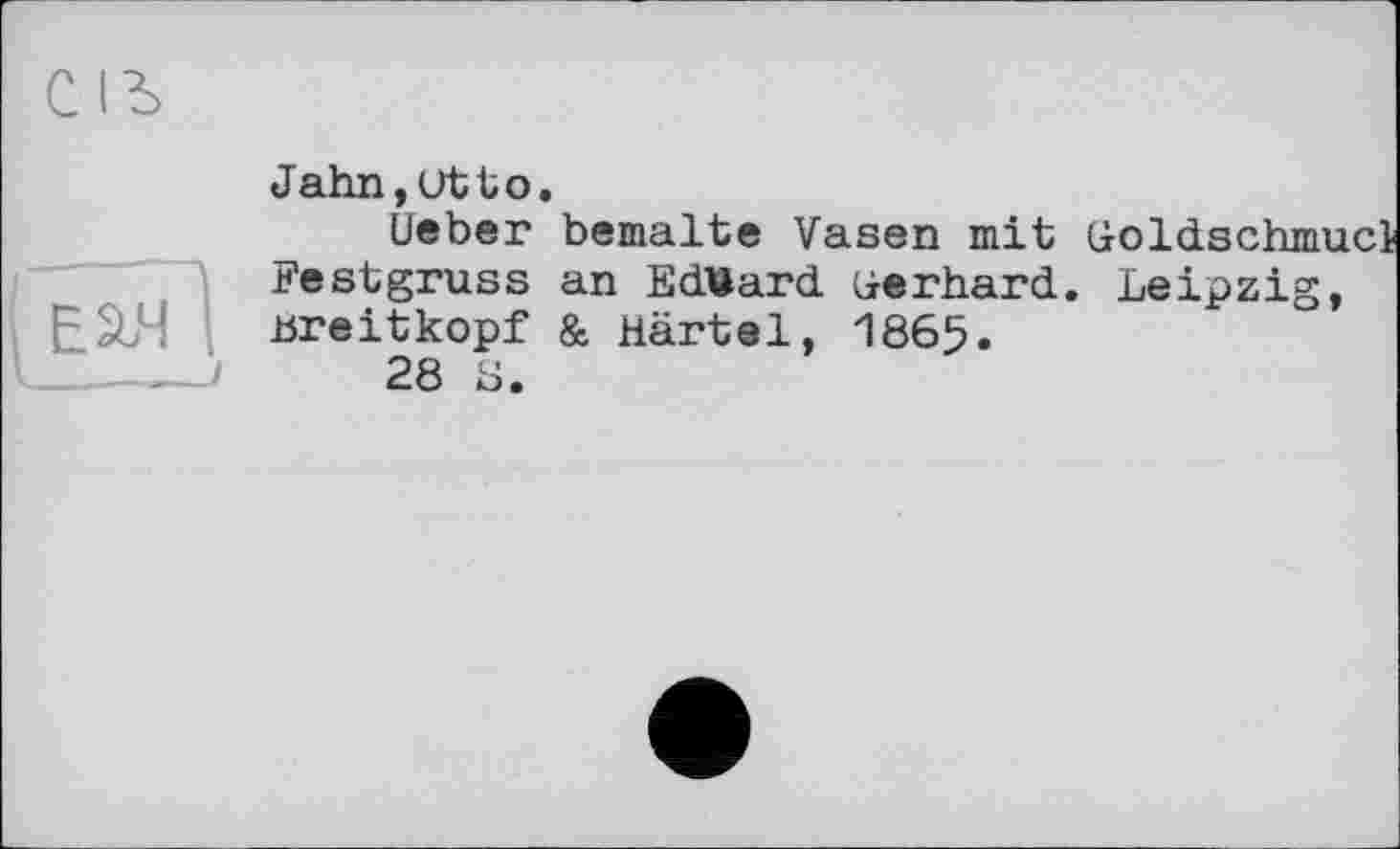 ﻿Jahn,Utto.
lieber bemalte Vasen mit (ioldschmucl Festgruss an Eduard uerhard. Leipzig, breitkopf & Härtel, 1865.